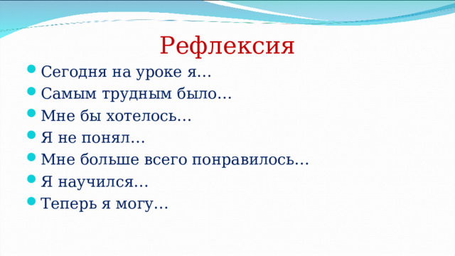 Рефлексия Сегодня на уроке я… Самым трудным было… Мне бы хотелось… Я не понял… Мне больше всего понравилось… Я научился… Теперь я могу… 