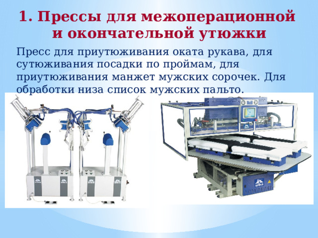 1. Прессы для межоперационной и окончательной утюжки Пресс для приутюживания оката рукава, для сутюживания посадки по проймам, для приутюживания манжет мужских сорочек. Для обработки низа список мужских пальто. 