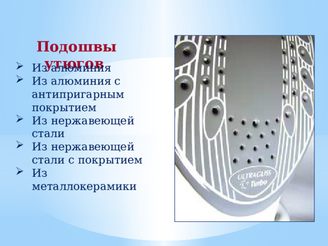 Подошвы утюгов Из алюминия Из алюминия с антипригарным покрытием Из нержавеющей стали Из нержавеющей стали с покрытием Из металлокерамики 