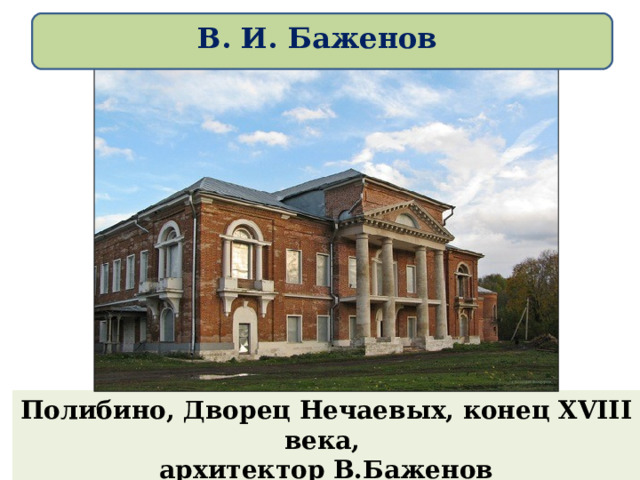 В. И. Баженов Полибино, Дворец Нечаевых, конец XVIII века, архитектор В.Баженов  