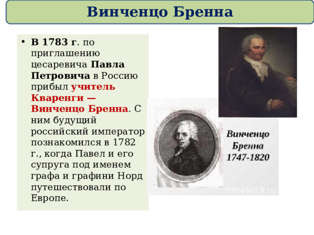 Винченцо Бренна В 1783 г . по приглашению цесаревича Павла Петровича в Россию прибыл учитель Кваренги — Винченцо Бренна . С ним будущий российский император познакомился в 1782 г., когда Павел и его супруга под именем графа и графини Норд путешествовали по Европе. 