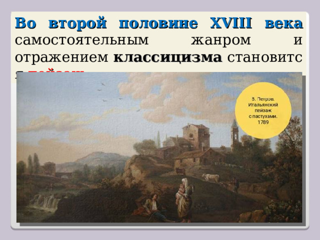 Во второй половине XVIII века самостоятельным жанром и отражением  классицизма  становится пейзаж . 