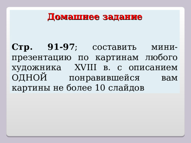 Домашнее задание Стр. 91-97 ; составить мини-презентацию по картинам любого художника XVIII в. с описанием ОДНОЙ понравившейся вам картины не более 10 слайдов 