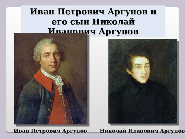 Иван Петрович Аргунов и его сын Николай Иванович Аргунов Николай Иванович Аргунов Иван Петрович Аргунов 