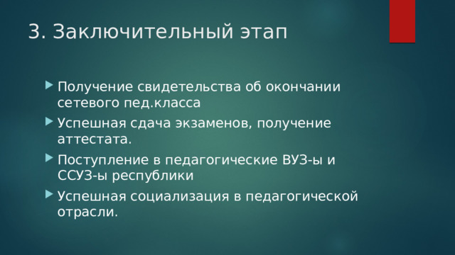3. Заключительный этап Получение свидетельства об окончании сетевого пед.класса Успешная сдача экзаменов, получение аттестата. Поступление в педагогические ВУЗ-ы и ССУЗ-ы республики Успешная социализация в педагогической отрасли. 