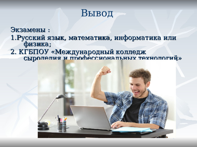 Вывод Экзамены : 1.Русский язык, математика, информатика  или физика; 2. КГБПОУ «Международный колледж сыроделия и профессиональных технологий» Конец! Конец 