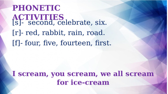 PHONETIC ACTIVITIES [s]- second, celebrate, six. [r]- red, rabbit, rain, road. [f]- four, five, fourteen, first. I scream, you scream, we all scream for ice-cream 