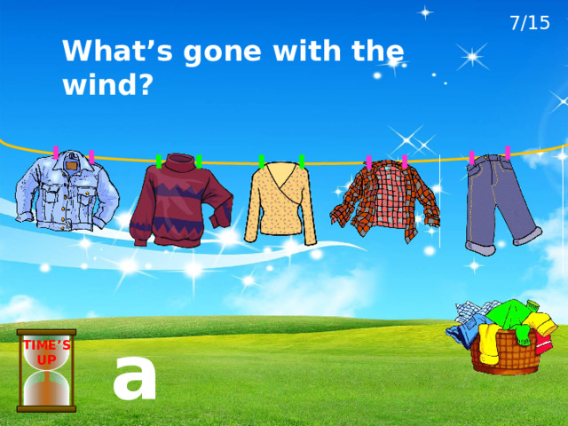 7/15 What’s gone with the wind? a jumper TIME’S UP 