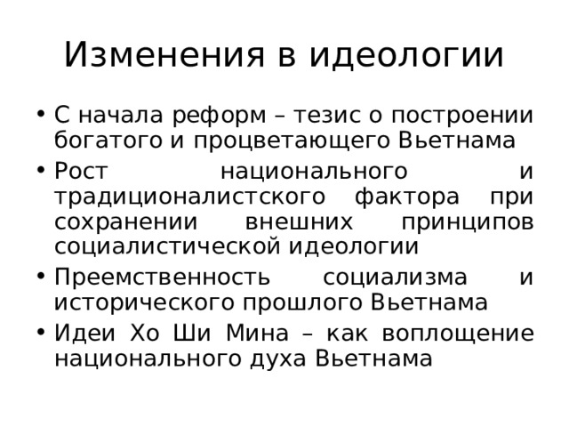 Изменения в идеологии С начала реформ – тезис о построении богатого и процветающего Вьетнама Рост национального и традиционалистского фактора при сохранении внешних принципов социалистической идеологии Преемственность социализма и исторического прошлого Вьетнама Идеи Хо Ши Мина – как воплощение национального духа Вьетнама 