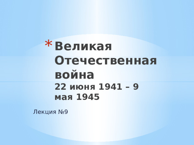 Великая Отечественная война  22 июня 1941 – 9 мая 1945 Лекция №9 