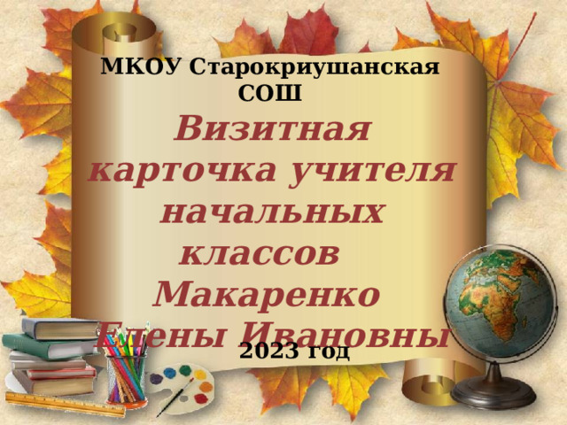    М К ОУ Старокриушанская СОШ  Визитная карточка учителя начальных классов  Макаренко   Елены Ивановны  2023 год 