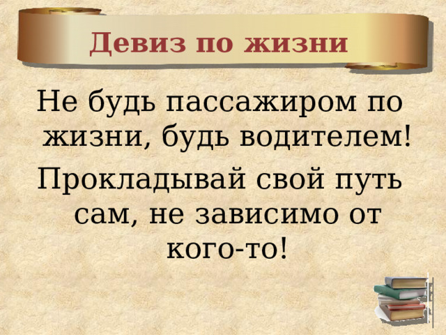 Девиз по жизни  Не будь пассажиром по жизни, будь водителем! Прокладывай свой путь сам, не зависимо от кого-то! 