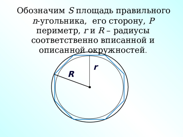  Обозначим S площадь правильного  n -угольника, его сторону, Р периметр, r и R – радиусы соответственно вписанной и описанной окружностей .  r R 