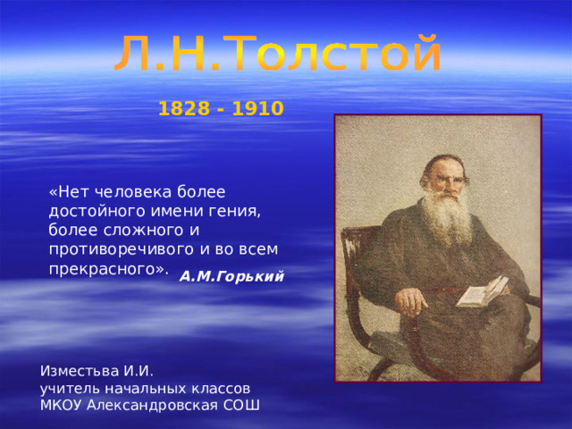 1828 - 1910 «Нет человека более достойного имени гения, более  сложного и противоречивого и во всем прекрасного». А.М.Горький Изместьва И.И. учитель начальных классов МКОУ Александровская СОШ 