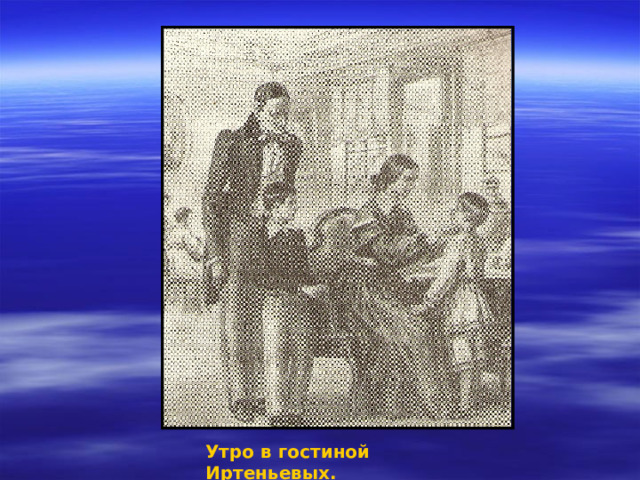 Утро в гостиной Иртеньевых. 