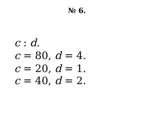 № 6.   с : d . с = 80, d = 4. с = 20, d = 1. с = 40, d = 2. 