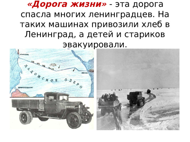 «Дорога жизни» - эта дорога спасла многих ленинградцев. На таких машинах привозили хлеб в Ленинград, а детей и стариков эвакуировали. 