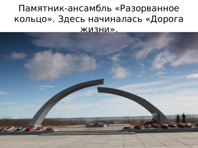 Памятник-ансамбль «Разорванное кольцо». Здесь начиналась «Дорога жизни». 