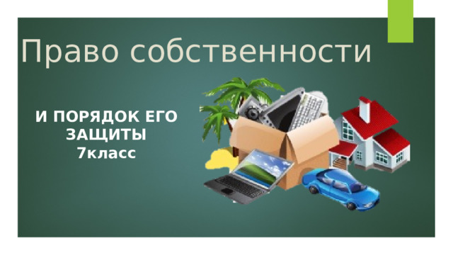 Право собственности И ПОРЯДОК ЕГО ЗАЩИТЫ 7класс 