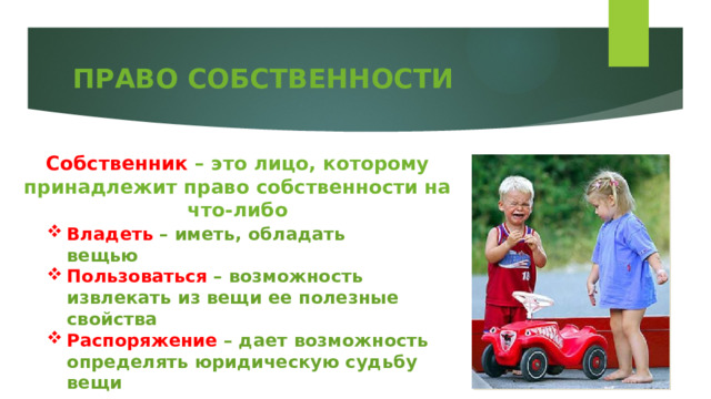 ПРАВО СОБСТВЕННОСТИ Собственник – это лицо, которому принадлежит право собственности на что-либо Владеть – иметь, обладать вещью Пользоваться – возможность извлекать из вещи ее полезные свойства Распоряжение – дает возможность определять юридическую судьбу вещи 
