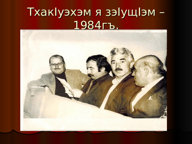 Тхак I уэхэм я зэ I ущ I эм – 1984гъ. 