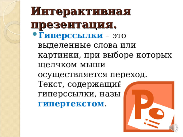 Интерактивная презентация. Гиперссылки – это выделенные слова или картинки, при выборе которых щелчком мыши осуществляется переход. Текст, содержащий гиперссылки, называется гипертекстом .  