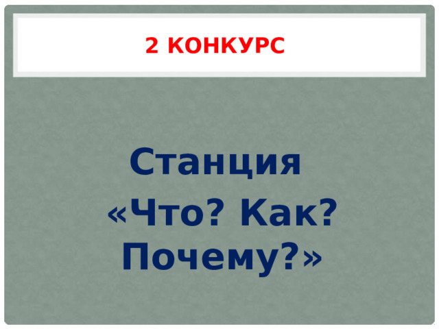 2 конкурс Станция «Что? Как? Почему?» 