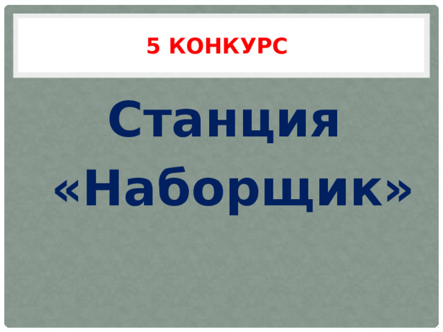 5 конкурс Станция  «Наборщик» 