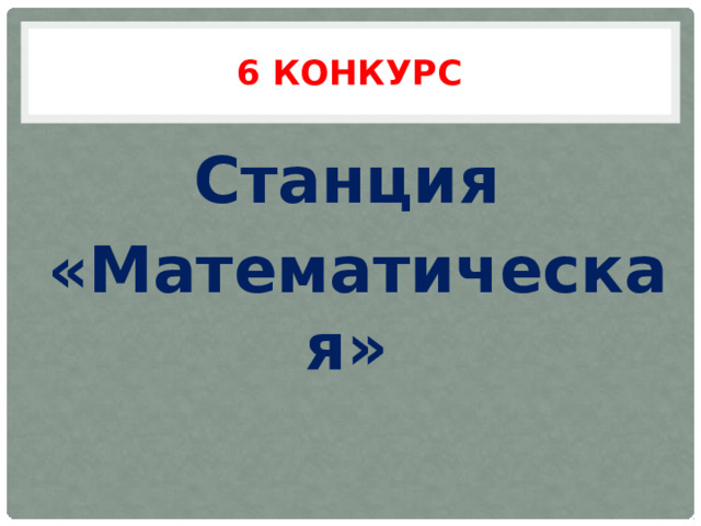 6 конкурс Станция «Математическая» 