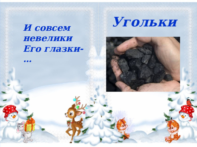    Угольки И совсем невелики  Его глазки-… Угольки  