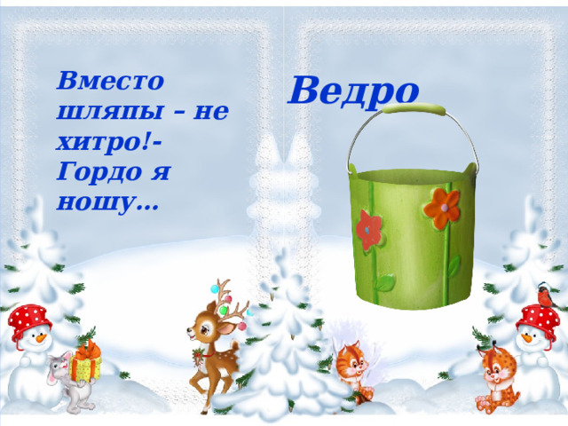  Ведро     Вместо шляпы – не хитро!-  Гордо я ношу… 