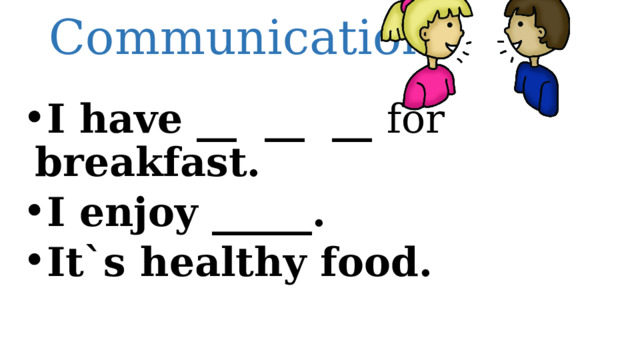Communication I have __ __ __ for breakfast. I enjoy _____. It`s healthy food. 