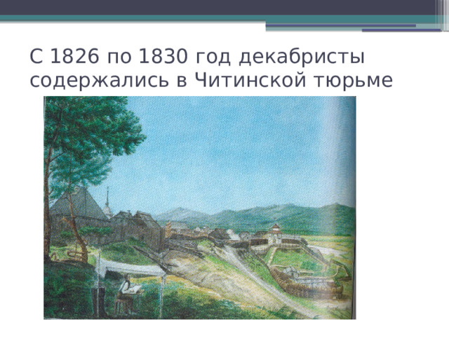 С 1826 по 1830 год декабристы содержались в Читинской тюрьме 