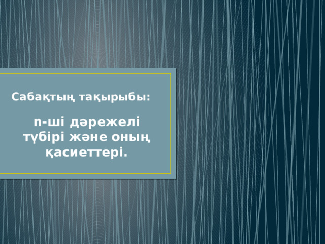 Сабақтың тақырыбы: n-ші дәрежелі түбірі және оның қасиеттері. 