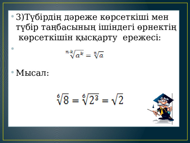 . 3)Түбірдің дәреже көрсеткіші мен түбір таңбасының ішіндегі өрнектің көрсеткішін қысқарту ережесі:   Мысал: 