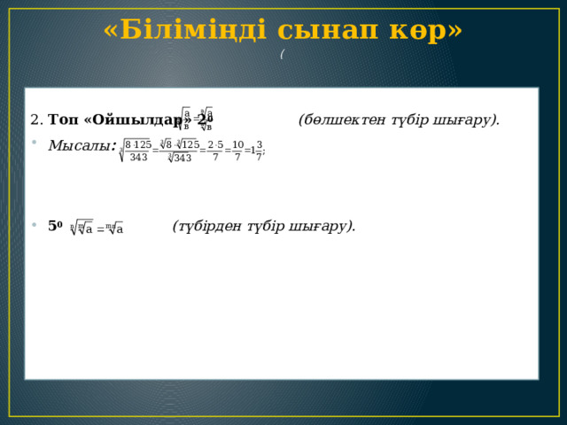           «Біліміңді сынап көр»    (     2. Топ «Ойшылдар» 2 0 (бөлшектен түбір шығару). Мысалы :    5 0 (түбірден түбір шығару). 