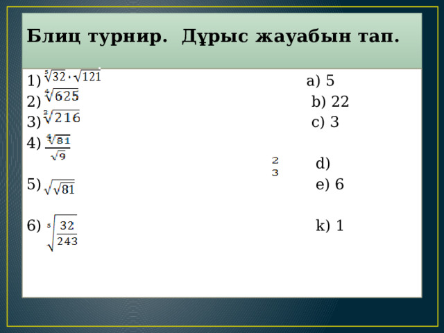 Блиц турнир. Дұрыс жауабын тап.   1) a) 5 2) b) 22 3) c) 3 4)  d) 5) e) 6 6) k) 1   