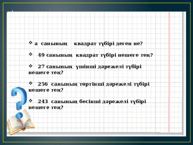 . а санының квадрат түбірі деген не?   49 санының квадрат түбірі нешеге тең?   27 санының үшінші дәрежелі түбірі нешеге тең?   256 санының төртінші дәрежелі түбірі нешеге тең?   243 санының бесінші дәрежелі түбірі нешеге тең? 