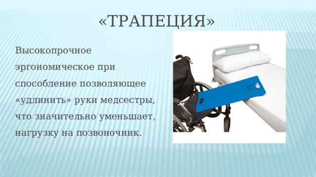  «Трапеция» Высокопрочное эргономическое при­способление позволяющее «удлинить» руки медсестры, что значительно уменьшает, нагрузку на позвоночник. 