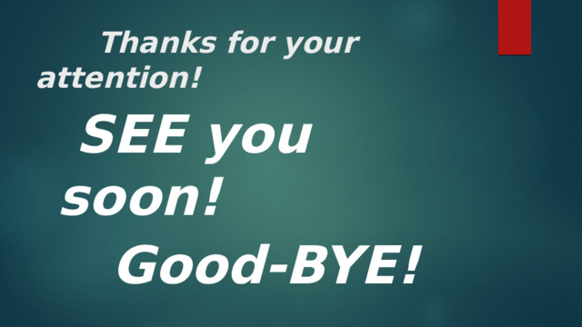 Thanks for your attention!  SEE you soon!  Good-BYE! 