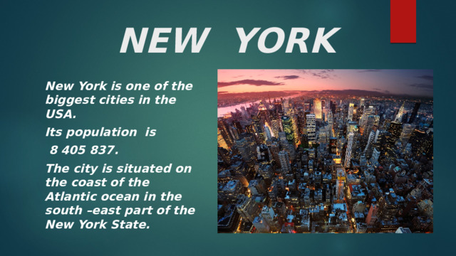  NEW YORK New York is one of the biggest cities in the USA. Its population is  8 405 837. The city is situated on the coast of the Atlantic ocean in the south –east part of the New York State.  