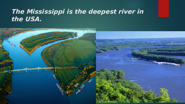 The Mississippi is the deepest river in the USA. Миссисипи почти такой же длины, как и Миссури, но глубже.  