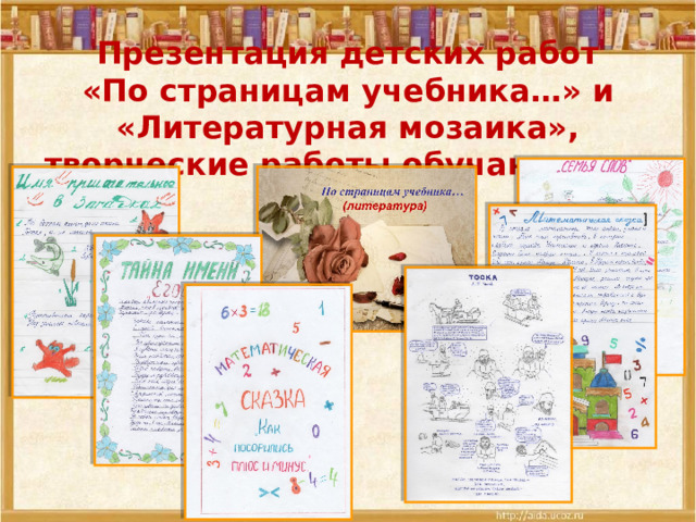 Презентация детских работ  «По страницам учебника…» и «Литературная мозаика», творческие работы обучающихся 