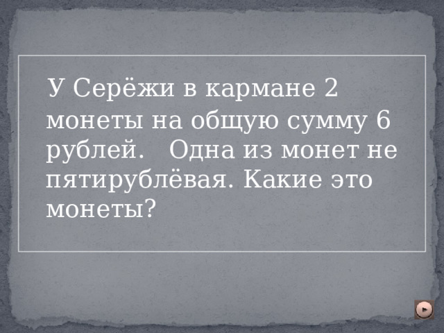  У Серёжи в кармане 2 монеты на общую сумму 6 рублей. Одна из монет не пятирублёвая. Какие это монеты? 