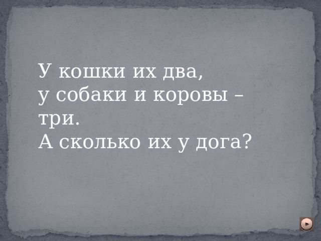 У кошки их два, у собаки и коровы – три.  А сколько их у дога? 