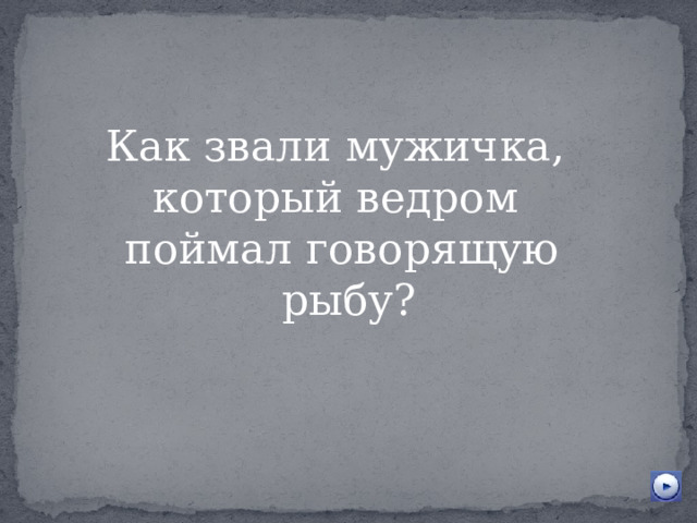 Как звали мужичка, который ведром поймал говорящую  рыбу? 