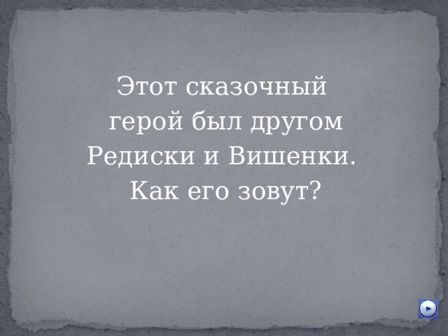 Этот сказочный  герой был другом Редиски и Вишенки. Как его зовут? 