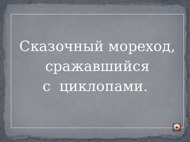 Сказочный мореход,  сражавшийся с циклопами. 