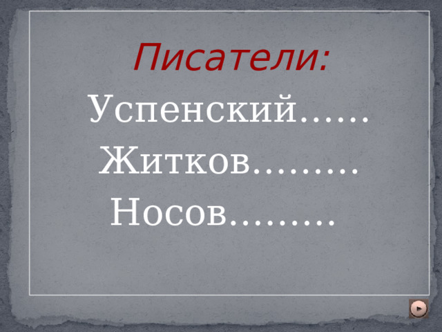    Писатели: Успенский…… Житков……… Носов………  