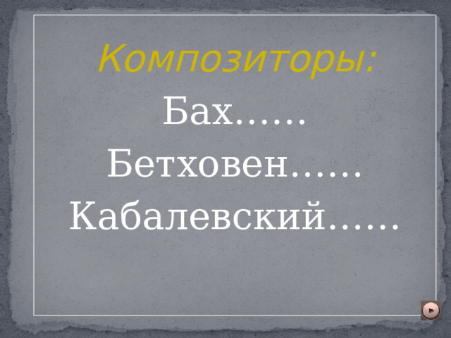 Композиторы: Бах…… Бетховен…… Кабалевский…… 